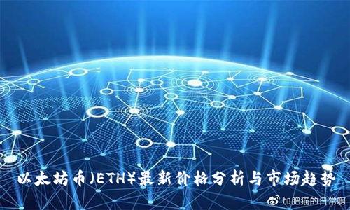 以太坊币（ETH）最新价格分析与市场趋势