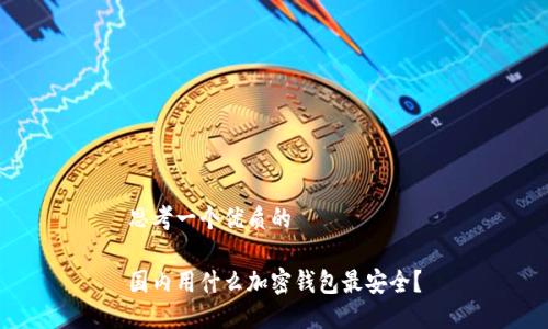 思考一个优质的

国内用什么加密钱包最安全？