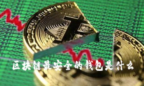 区块链最安全的钱包是什么