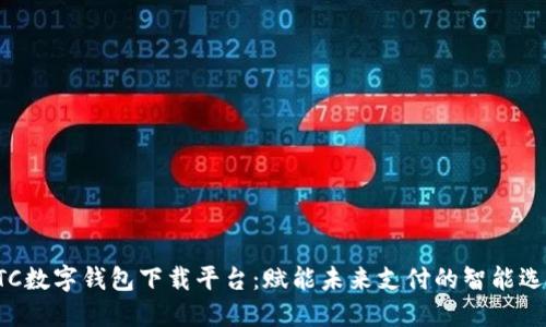 HTC数字钱包下载平台：赋能未来支付的智能选择