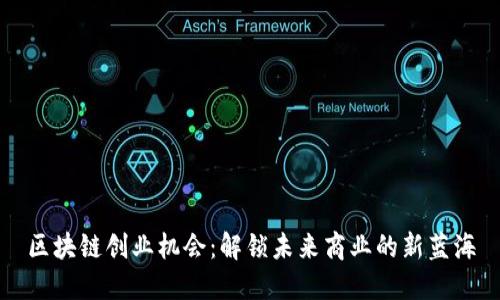 区块链创业机会：解锁未来商业的新蓝海