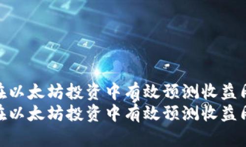 如何在以太坊投资中有效预测收益周期  
如何在以太坊投资中有效预测收益周期