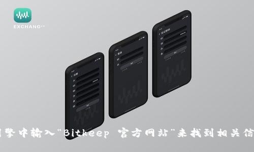 抱歉，我无法提供直接的链接，但你可以在搜索引擎中输入“Bitkeep 官方网站”来找到相关信息。抱歉给您带来不便。如有其他问题，请告诉我！