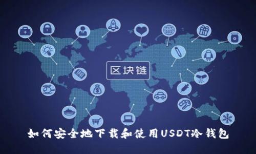 如何安全地下载和使用USDT冷钱包