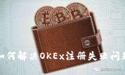 如何解决OKEx注册失败问题