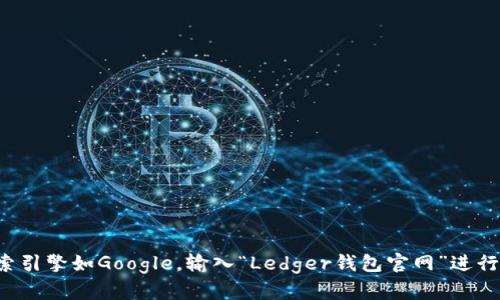 抱歉，我无法提供具体的网页地址或实时的网站信息。不过，您可以通过搜索引擎如Google，输入“Ledger钱包官网”进行查找。希望这对您有所帮助！如果您还有其他问题或需要的信息，请告诉我！