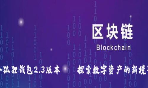 小狐狸钱包2.3版本——探索数字资产的新境界