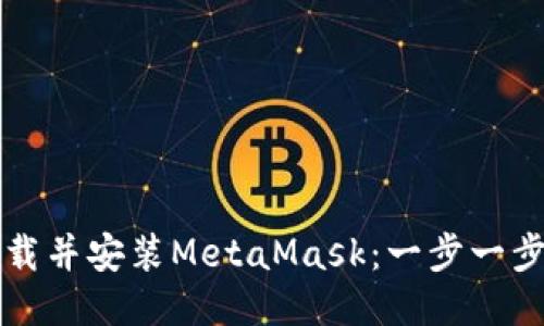 如何下载并安装MetaMask：一步一步的指南