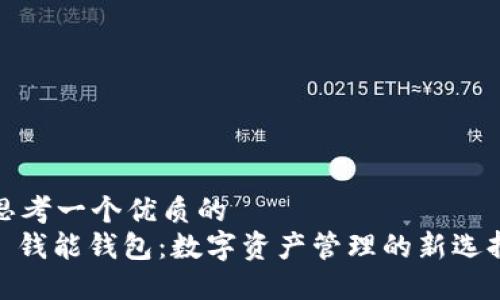 思考一个优质的  
: 钱能钱包：数字资产管理的新选择