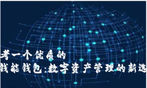 思考一个优质的  
: 钱能钱包：数字资产管理的新选择