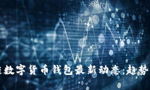 区块链数字货币钱包最新动态：趋势与发展