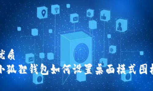 优质
小狐狸钱包如何设置桌面模式图标