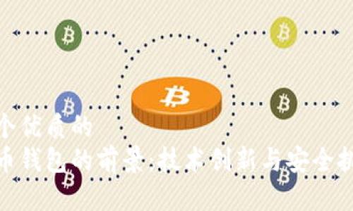 思考一个优质的  
数字货币钱包的前景：技术创新与安全挑战并存