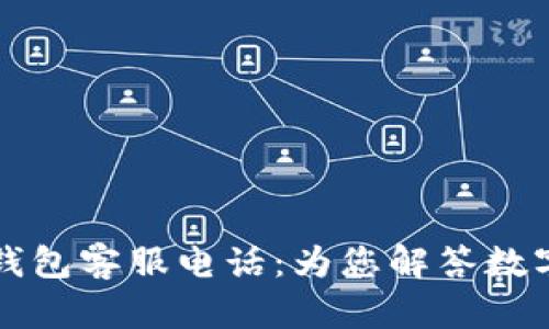 区块链麦子钱包客服电话：为您解答数字资产的疑惑