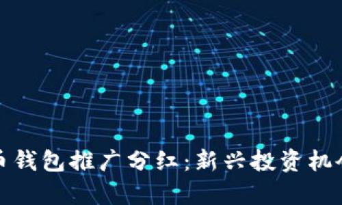 数字货币钱包推广分红：新兴投资机会的解析