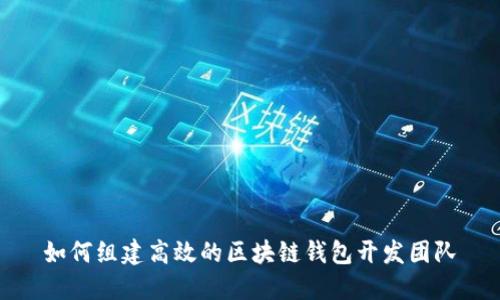 如何组建高效的区块链钱包开发团队