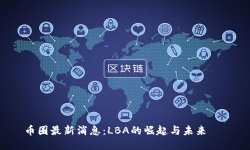 币圈最新消息：LBA的崛起与未来 전망