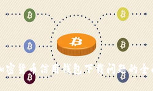 解决加密货币信用钱包下载问题的全面指南