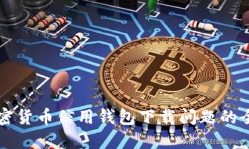 解决加密货币信用钱包下载问题的全面指南