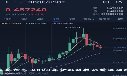: 币圈最新信息：2023年金融科技的前沿动态与趋势