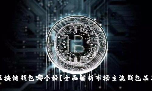 区块链钱包哪个好？全面解析市场主流钱包品牌