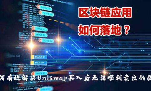 如何有效解决Uniswap买入后无法顺利卖出的困境