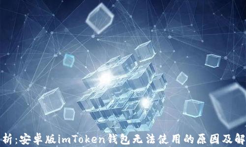 
全面解析：安卓版imToken钱包无法使用的原因及解决方案