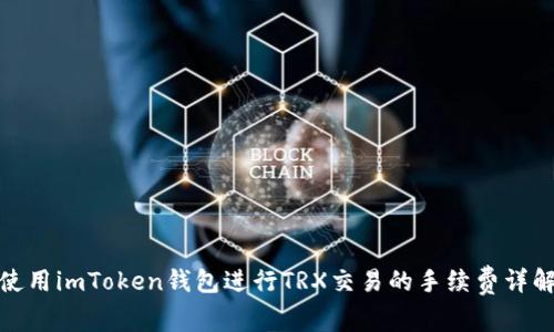 使用imToken钱包进行TRX交易的手续费详解