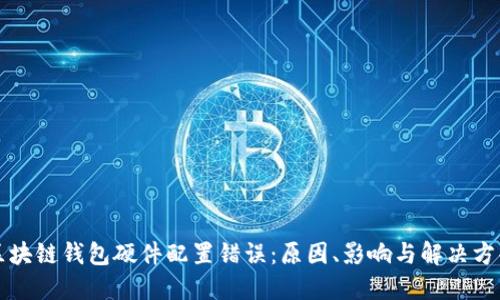 区块链钱包硬件配置错误：原因、影响与解决方案