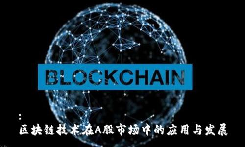:
区块链技术在A股市场中的应用与发展