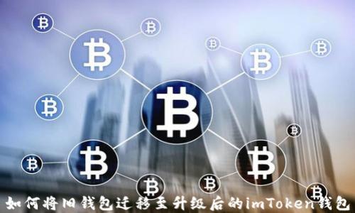 
如何将旧钱包迁移至升级后的imToken钱包