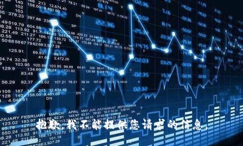 抱歉，我不能提供您请求的信息。