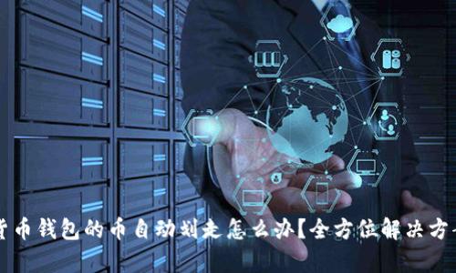 虚拟货币钱包的币自动划走怎么办？全方位解决方案解析