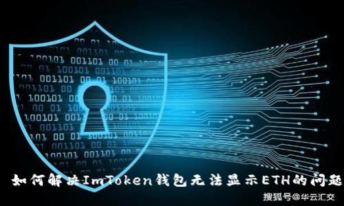  如何解决ImToken钱包无法显示ETH的问题