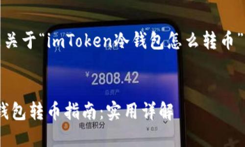 好的，下面是关于“imToken冷钱包怎么转币”的内容框架。

:
imToken冷钱包转币指南：实用详解
