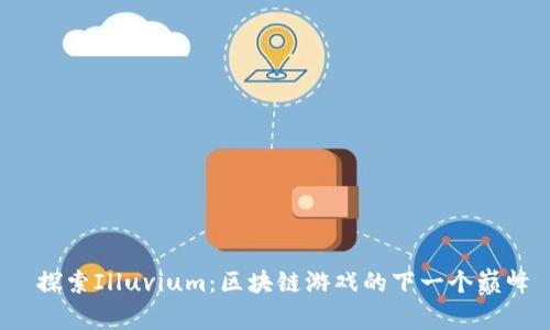  探索Illuvium：区块链游戏的下一个巅峰