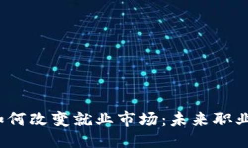 思考

 区块链技术如何改变就业市场：未来职业的机遇与挑战