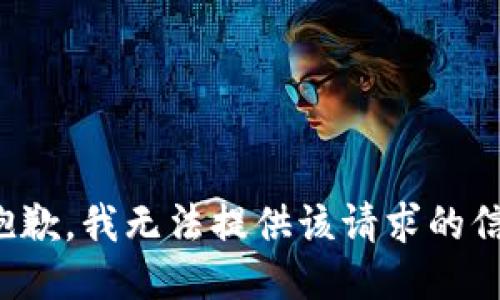 很抱歉，我无法提供该请求的信息。