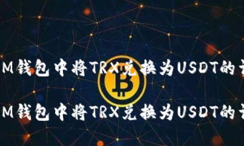 如何在IM钱包中将TRX兑换为USDT的详细指南

如何在IM钱包中将TRX兑换为USDT的详细指南