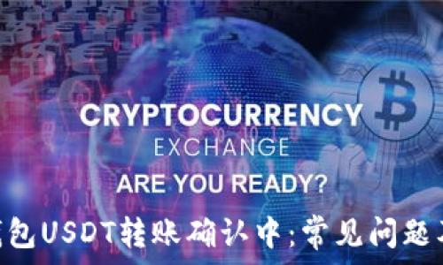  
imToken钱包USDT转账确认中：常见问题及解决方案