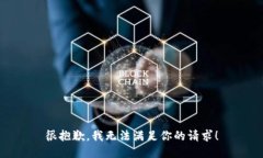 很抱歉，我无法满足你的