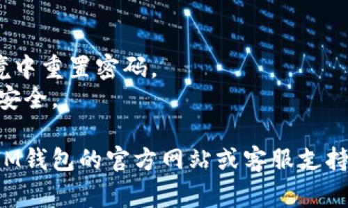 使用IM钱包找回密码的具体步骤通常依赖于该钱包的安全机制和设计。以下是一般步骤，供参考：

### 1. 打开IM钱包应用
首先，确保你已经在设备上安装了IM钱包应用。打开应用，你将看到登陆界面。

### 2. 找到“忘记密码”选项
在登陆界面，通常会有一个“忘记密码”或“找回密码”的选项。点击这个选项，开始找回密码的流程。

### 3. 输入相关信息
系统会要求你输入相关信息来验证你的身份。这可能包括：
- 你的邮箱地址
- 注册时使用的手机号码
- 其他安全问题的答案

### 4. 验证身份
根据你输入的信息，系统将会通过发送短信或邮件的形式，给你发送一个验证码。输入这个验证码以验证你的身份。

### 5. 重置密码
一旦身份验证成功，你将被引导到重置密码的页面。在这里，你可以设置一个新的密码。确保这个密码足够复杂且独特，以提高安全性。

### 6. 登陆并确认
使用新密码登陆IM钱包，确保一切正常，查看钱包中的资产是否完整。

### 7. 设置更高的安全性（可选）
为了防止未来再次忘记密码，考虑在钱包中设置双重认证（2FA）和备份助记词等安全措施。

### 注意事项
- 确保在安全的环境中操作，避免在公共Wi-Fi环境中重置密码。
- 及时更新你的安全问题和联系方式，以确保账户安全。

如果在找回密码的过程中遇到任何问题，可以查看IM钱包的官方网站或客服支持，获取更直接的帮助。