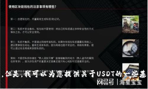 抱歉，我无法提供实时的金融行情信息，包括USDT的价格。但是，我可以为您提供关于USDT的一些基本信息和背景知识。如果您需要这方面的内容，请告诉我！