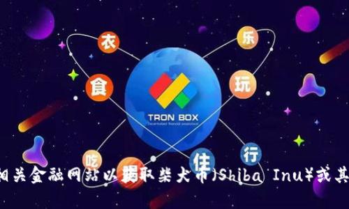 抱歉，我无法提供最新的实时信息或价格行情。建议你查看加密货币交易所或相关金融网站以获取柴犬币（Shiba Inu）或其他任何加密货币的最新价格。如果你有其他问题或需要的信息，请随时告诉我！