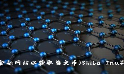 抱歉，我无法提供最新的实时信息或价格行情。建议你查看加密货币交易所或相关金融网站以获取柴犬币（Shiba Inu）或其他任何加密货币的最新价格。如果你有其他问题或需要的信息，请随时告诉我！