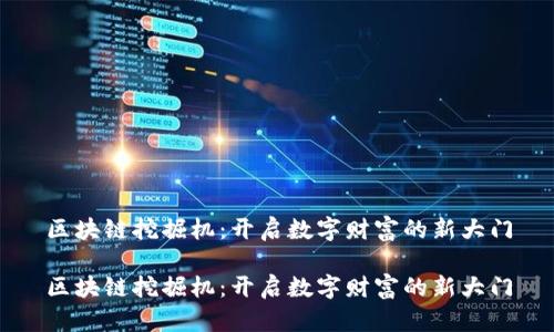 区块链挖掘机：开启数字财富的新大门

区块链挖掘机：开启数字财富的新大门