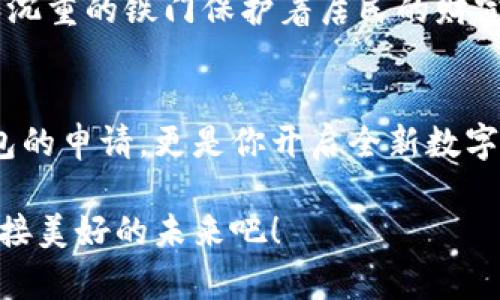 一步一步教你，轻松申请imToken钱包地址！  
imToken, 钱包地址, 加密货币/guanjianci

引言：数字金融的第一步
在阳光透过窗帘洒落的清晨，许多刚踏入数字金融世界的人们或许都在揣测一个心中的疑问：如何申请imToken钱包地址？imToken不仅是数字钱包的名称，更引领着我们走入加密货币的广阔天地。它像是晨雾中的老桥，连接着我们的传统金融和未来的智能合约世界。接下来，让我们一起揭开申请imToken钱包地址的神秘面纱，用实际步骤让每一个人都能轻松实现这一步骤。

什么是imToken钱包？
imToken，可以说是数字资产管理的一扇窗。它不仅支持以太坊和各种ERC20代币，还如一个温暖的港湾，为用户提供安全的资产存储、交易和管理服务。就像一位沉稳的老人，imToken以其坚实的技术基础和精良的用户体验，走过了无数个晨曦与黄昏。在这条探索加密货币的道路上，拥有一个安全的钱包就是你迈出第一步的基石。

准备工作：下载与安装
在你还没决定怎样申请钱包地址前，第一件事情就是将imToken这一数字资产管理工具下载到你的设备上。无论你是iOS的用户还是Android的拥趸，imToken的官方网站都能为你提供合适的下载链接。想象一下，当你点击下载的那一刹那，仿佛将一把开启未来大门的钥匙握在了手中，期待着神秘的新世界。

安装完成后，打开应用，你会发现界面友好，色彩柔和，宛如初春的第一缕暖风。此时，你只是应用的一个新朋友，还有很多重要的步骤在等待着你去探索。

申请钱包地址：创建或导入
当你走入imToken的世界，首先映入眼帘的是创建新钱包和导入钱包的选择。若是你第一次接触数字货币，选择“创建新钱包”就是你最明智的决定。就如同一个小孩在新学期的第一天，满怀期待地走进新教室。

在选择创建新钱包后，imToken会引导你进行一系列的设置，包括设置钱包名称和密码。想象你在为一扇厚重的门选定密码，这不仅保护着你的财富，也如同锁住了你对未来的期许。记住，密码须牢记，因为若忘记将再也无法进入你的数字港湾。

备份助记词：守护你的财富
在创建过程中，会生成一组助记词，这是一串如同宝藏地图的神秘符号，只有掌握的人才能翻开财富的帷幕。imToken将提示你对助记词进行备份。想象一下，在波澜壮阔的海洋中，你握住了通往希望岛屿的航行指南，那份激动与责任感在心中交织。

此时，认真地记录下这组助记词，并将其保存在一个安全的地方，最好是纸质形式，就像你小心翼翼地存放着家族传承的古老秘宝。因为如果忘记了助记词，获取钱包的权利将永远失去，从此与财富绝缘。

钱包设置：个性化你的数字空间
助记词备份完毕，你将进入imToken的主界面。此时，你可以根据自己的需求设置一些个性化的选项，如主题颜色、通知方式等。这一阶段如同为心爱的房间选择合适的装饰，创造出一个专属的温馨空间，让你在管理数字资产时倍感舒适。

开始使用：获取你的钱包地址
一切准备就绪后，恭喜你已经成功创建了imToken钱包！现在，我们来到了获取钱包地址的环节。这就如同为你的房子安上了门牌，邻居们都能清晰地找到你。在主界面，你将看到你的钱包地址，通常以“0x”开头的一长串字符。这就是你在数字世界中进行交易的钥匙，如同一张身份证。

安全理念：保护你的数字资产
在这条探索加密货币的道路上，安全始终是重中之重。imToken通过密码保护和助记词备份等多重措施来保障你的数字资产安全。想象一下，正如古老的城堡有坚固的城墙和沉重的铁门保护着居民的财富，你的钱包也需要如此精心的防护。在日常使用中，避免将助记词和密码分享给他人，并定期更新密码，这是保卫数字钱包安全的不二法门。

小结：迈向数字金融的旅程
申请imToken钱包地址的过程，就像画一副充满希望的画卷，虽然起初有些复杂，但随着每一步的推进，你将渐渐描绘出自己愿景中的美好未来。这不仅仅是一次关于数字钱包的申请，更是你开启全新数字金融生活的第一步。在这张无形的网络中，每一个钱包地址都承载着财富的可能，每一次交易都是对未来的新探索。

通过以上的步骤，相信你已经了解到怎样申请和使用imToken钱包地址。也许这只是一个小小的开始，但在无尽的数字海洋中，未来却是无限广阔的。带着这把数字钥匙，去迎接美好的未来吧！