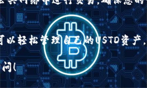 要将USTD（TerraUSD）提到钱包，您需要遵循一些步骤。以下是详细的指南，帮助您将USTD存入或提取到您的钱包中。

步骤一：选择合适的钱包
首先，您需要选择一个支持USTD的数字钱包。常见的选择包括软件钱包（如Trust Wallet、Exodus）和硬件钱包（如Ledger、Trezor）。确保您所选的钱包兼容USTD，并且具备良好的安全性和用户口碑。

步骤二：创建或导入钱包
如果您还没有数字钱包，您需要下载并安装所选钱包的应用程序。按照提示创建一个新的钱包账户，确保安全地保存备份助记词，以防丢失。如果您已经拥有一个支持USTD的钱包，可以选择导入您现有的账户。

步骤三：获取USTD
您可以通过多个途径获取USTD，包括交易所购买、他人转账或参与DeFi项目。假设您选择在交易所购买USTD，您需要注册一个交易所账户，完成身份验证后进行购买。

步骤四：将USTD转入钱包
购买USTD后，您需要将其转移到您的钱包中。为此，您需要您的钱包地址。打开您的钱包应用，找到“接收”选项，复制您的USTD钱包地址。在交易所中，选择“提现”或“转账”，粘贴您刚才复制的地址，输入要转账的USTD数量，然后确认转账。

步骤五：确认转账
转账完成后，您可以在您的钱包中查看交易记录或余额，以确认USTD已经成功到达您的钱包。请注意，交易确认可能需要几分钟，这取决于区块链网络的繁忙程度。

步骤六：安全存储与管理
保持钱包和私钥的安全是至关重要的。使用强密码、启用两步验证，并定期备份您的钱包数据。避免在公共网络中进行交易，确保您的设备没有恶意软件。

结语
将USTD提到钱包的过程并不复杂，但在每一步中确保安全和准确性至关重要。通过遵循以上步骤，您可以轻松管理自己的USTD资产。如果您对数字货币不太熟悉，可以参考相关的教程或寻求专业人士的帮助，以便更好地理解和操作。 

希望这段内容能够帮助您理解如何将USTD提到钱包中。如有其他问题或需要更深入的指导，请随时询问！