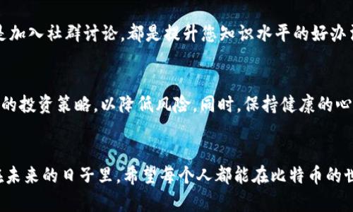 比特币钱包客户端下载：掌握数字货币的钥匙，踏上财富自由之旅

比特币, 钱包, 下载/guanjianci

第一步：了解比特币及其背后的价值
在诸多数字货币中，比特币犹如晨雾中的老桥，连接着传统金融与未来经济。一方面，它是对冲通货膨胀的盾牌，另一方面，它象征着技术变革的先锋。简单来说，比特币是一种去中心化的数字货币，允许用户在没有中介的情况下进行交易。这一特性使得比特币受到越来越多的人们青睐，成为投资者们的“数字黄金”。

第二步：下载比特币钱包的重要性
在决定进入比特币的世界之前，选一个合适的钱包至关重要。想象一下，没有车钥匙的汽车，又怎能在大道上驰骋呢？比特币钱包正是您拥有和管理比特币的数字钥匙。选择一个可靠的钱包，不仅可以安全存储您的比特币，还能随时随地交易和管理。这种灵活性和安全性让您在数字货币世界中拥有掌控权。

第三步：如何开始下载比特币钱包
下载比特币钱包就像是走进一扇通往新世界的门。在这里，我们将介绍一些步骤，让您轻松找到适合自己的比特币钱包，助您踏上财富自由之旅。

第一步：选择合适的钱包类型
比特币钱包大致分为三种类型：热钱包、冷钱包及纸钱包。热钱包就像是您日常携带的手提包，方便易用，但需要时刻警惕安全风险。冷钱包则更像保险箱，为您提供了最高级别的安全，适合长期投资。纸钱包则是将比特币私钥和地址打印在纸上，安全性极高，然而一旦弄丢则可能无法找回。因此，选择钱包时可以根据个人需求和使用习惯来决定。

第二步：访问官网进行下载
一旦选择好自己合适的钱包类型，您就可以访问该钱包的官方网站进行下载。确保官网的网址是正确的，以避免任何的钓鱼网站。官网通常会提供适合不同操作系统（如Windows、macOS、Linux等）的客户端下载链接。只需轻松几步，您就能安全地将钱包下载到您的设备上。

第三步：安装并设定钱包
下载完成后，双击安装程序，按照提示进行安装。在这一步，您需要创建一个安全的密码，就像为自己的保险箱上锁。同时，系统会提供一个恢复助记词，请务必将其妥善保存，因为这将是您找回钱包的唯一凭证。

第四步：进行首次充值
钱包安装完成后，您可以通过各种方式将比特币充入钱包。例如，可以通过交易所购买比特币，再将其转入您刚创建的钱包。想象一下，当您看到数字不断增加时，那种成就感是多么令人振奋。

第五步：安全存储和定期备份
安装和充值后，安全性依旧至关重要。定期备份您的钱包数据，确保在面对潜在的风险时，您依然具备充足的安全保障。可以将钱包备份到外部硬盘或云存储中，并且定期检查钱包的安全状态。

第六步：开始交易和投资
一切准备就绪后，您就可以开始进行比特币交易和投资。可以选择在交易所进行交易，或者从可信赖的朋友处购买或出售比特币。与传统投资方式相比，数字货币的优势在于高流动性和潜在的高回报。当您在交易中逐渐积累经验，您将能更加自信地把握市场动向，做出明智的投资决策。

第七步：保持学习与更新
数字货币市场瞬息万变，保持学习的心态将能帮助您在这一领域中立于不败之地。阅读关于比特币和其他数字货币的新闻、参加相关的线上课程、或是加入社群讨论，都是提升您知识水平的好办法。想象一下，在咖啡馆里，您跟朋友们讨论起比特币的未来，那种自信与从容会让您倍感快乐。

第八步：意识到风险与挑战
当然，投资比特币也伴随着风险。市场波动之大，犹如汹涌的海浪，有时让人措手不及。因此，在进行每一次交易之前，都应认真分析市场趋势，制定合理的投资策略，以降低风险。同时，保持健康的心态，切忌盲目追涨杀跌，方能在这场财富游戏中立足不败。

结尾
下载比特币钱包不仅仅是一个技术操作，它是您踏上财富自由之旅的第一步。通过合理选择、安装、使用与维护，您可以更好地掌控自己的数字资产。在未来的日子里，希望每个人都能在比特币的世界中找到属于自己的那份惊喜与财富。