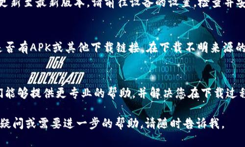 关于“im钱包下载不了”的问题，我可以给出一些建议和帮助，但需要更详细的信息来提供针对性的解决方案。以下是一些可能的原因和相应的解决办法：

### 检查设备兼容性
首先，请确认您的手机或设备是否支持IM钱包。如果您使用的是较旧的手机，可能会出现兼容性问题。可以访问IM钱包的官方网站或查看应用商店中的应用描述，确认其支持的操作系统版本。

### 清理存储空间
如果设备的存储空间不足，也会导致无法下载新应用。请确保您的设备有足够的存储空间。您可以通过删除不必要的应用程序、照片或文件来释放空间。

### 检查网络连接
下载应用需要稳定的网络连接。请确保您的Wi-Fi或移动数据连接正常工作。如果网络信号较弱，可能会导致下载失败。尝试重启路由器或切换网络后再试。

### 更新操作系统
一些应用程序可能需要最新的操作系统版本才能运行。如果您的设备未更新至最新版本，请前往设备的设置，检查并安装系统更新，以保障应用程序的兼容性。

### 尝试其他下载渠道
如果在应用商店下载不成功，您可以尝试访问IM钱包的官方网站，看看是否有APK或其他下载链接。在下载不明来源的应用时，要注意安全性，确保来自可靠的渠道。

### 联系客服支持
如果以上方法均无法解决您的问题，建议您直接联系IM钱包的客服。他们能够提供更专业的帮助，并解决您在下载过程中遇到的任何具体问题。

希望这些信息能够帮助您解决IM钱包下载不了的问题！如果您还有其他疑问或需要进一步的帮助，请随时告诉我。